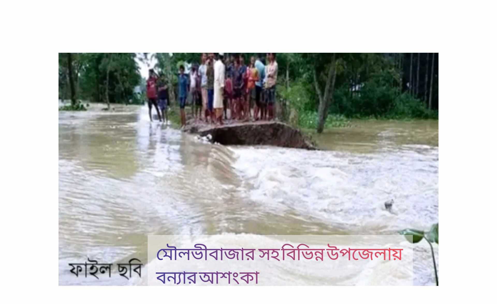 মৌলভীবাজারের নদ-নদীর পানি বৃদ্ধি পেয়েছে। ফলে বন্যার শঙ্কা করছেন স্থানীয়রা
